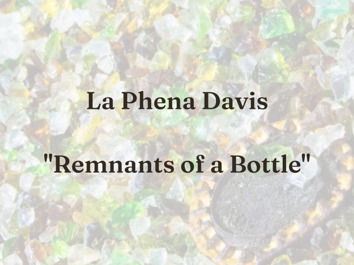 La Phena Davis, “Remnants of a Bottle”